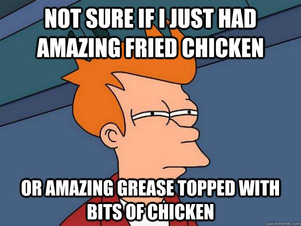 Not sure if I just had amazing fried chicken or amazing grease topped with bits of chicken - Not sure if I just had amazing fried chicken or amazing grease topped with bits of chicken  Futurama Fry