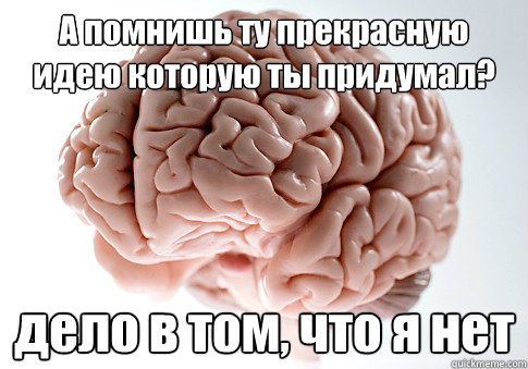 А помнишь ту прекрасную идею которую ты пр  Scumbag Brain