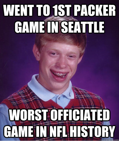 Went to 1st packer game in seattle Worst officiated game in nfl history  Bad Luck Brian