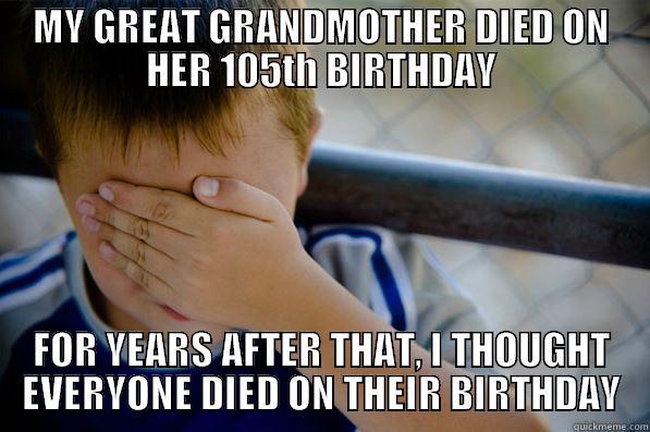 I was the only kid who hated birthdays. - MY GREAT GRANDMOTHER DIED ON HER 105TH BIRTHDAY FOR YEARS AFTER THAT, I THOUGHT EVERYONE DIED ON THEIR BIRTHDAY Confession kid