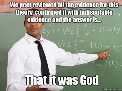 We peer reviewed all the evidence for this theory, confirmed it with indisputable evidence and the answer is... That it was God  Good Guy Teacher