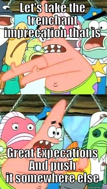 LET'S TAKE THE TRENCHANT IMPRECATION THAT IS GREAT EXPECATIONS AND PUSH IT SOMEWHERE ELSE Push it somewhere else Patrick