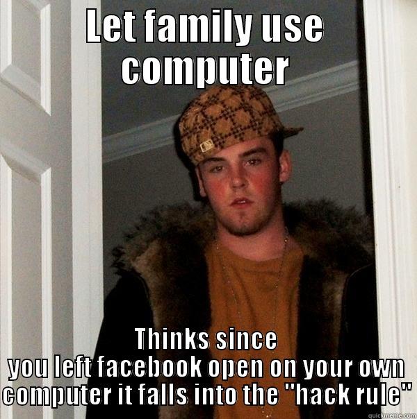 LET FAMILY USE COMPUTER THINKS SINCE YOU LEFT FACEBOOK OPEN ON YOUR OWN COMPUTER IT FALLS INTO THE 