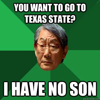 You want to go to Texas State? I have no son - You want to go to Texas State? I have no son  High Expectations Asian Father