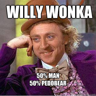  willy wonka 50% man
50% pedobear
   Creepy Wonka