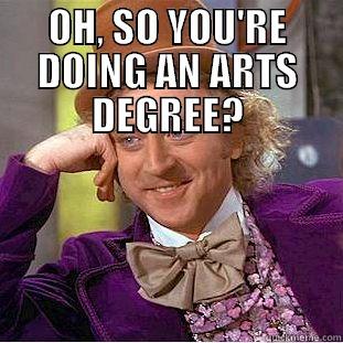 arts degree - OH, SO YOU'RE DOING AN ARTS DEGREE?  Condescending Wonka