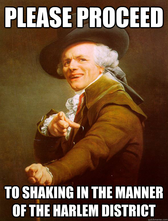 Please proceed to shaking in the manner of the Harlem district  Joseph Ducreux