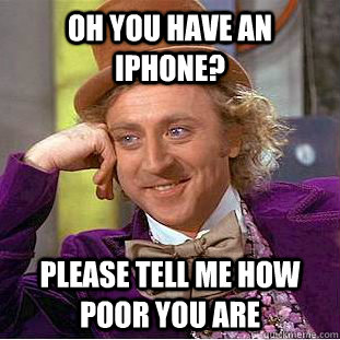 Oh you have an iphone? Please tell me how poor you are - Oh you have an iphone? Please tell me how poor you are  Condescending Wonka