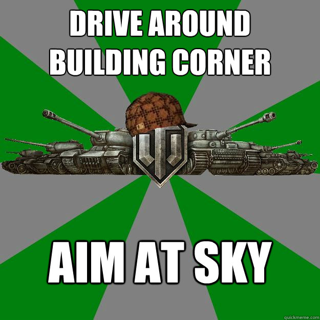 Drive around
building corner Aim at sky  
