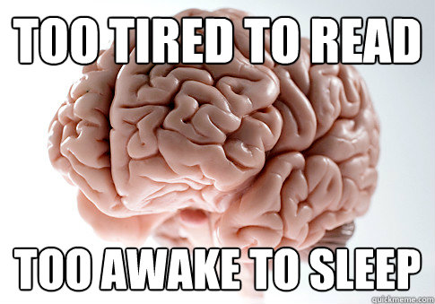 Too tired to read too awake to sleep - Too tired to read too awake to sleep  Scumbag Brain