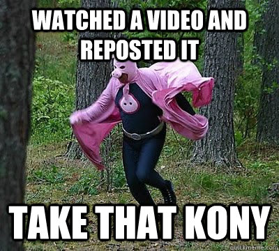 Watched a video and reposted it TAKE THAT KONY  Kony