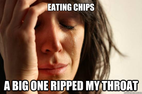 eating chips  a big one ripped my throat  First World Problems