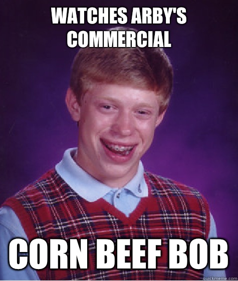 WATCHES ARBY'S COMMERCIAL CORN BEEF BOB  Bad Luck Brian