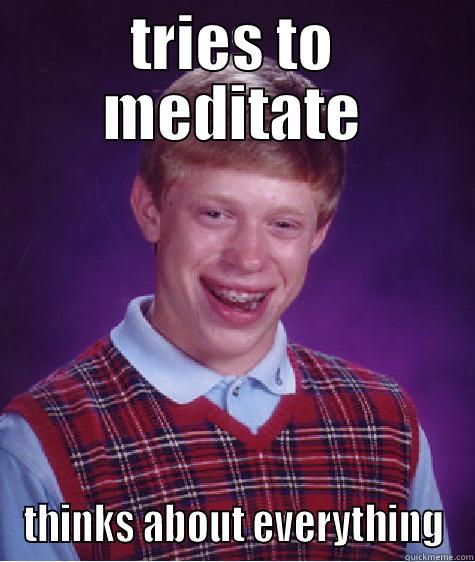 TRIES TO MEDITATE THINKS ABOUT EVERYTHING Bad Luck Brian