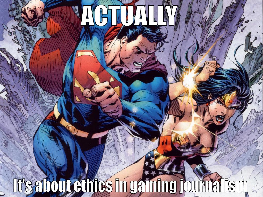 ACTUALLY IT'S ABOUT ETHICS IN GAMING JOURNALISM Misc