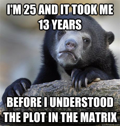 I'm 25 and it took me 13 years Before I understood the plot in The Matrix  Confession Bear