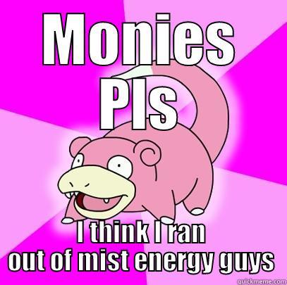 MONIES PLS I THINK I RAN OUT OF MIST ENERGY GUYS Slowpoke