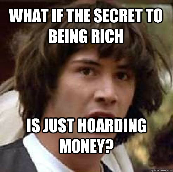 What if the secret to being rich  is just hoarding money?  conspiracy keanu