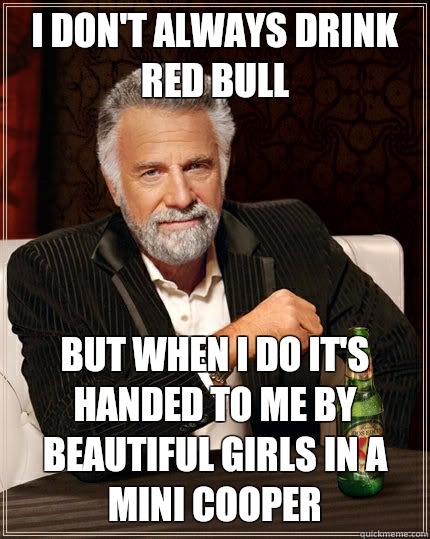 I don't always drink red bull but when I do it's handed to me by beautiful girls in a mini cooper  The Most Interesting Man In The World