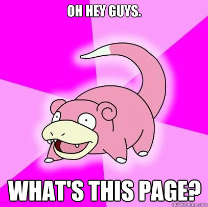 Oh hey guys. What's this page?  Slowpoke