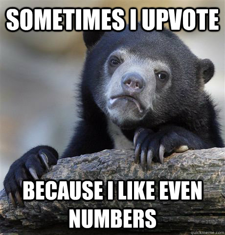 Sometimes I upvote because i like even numbers  Confession Bear