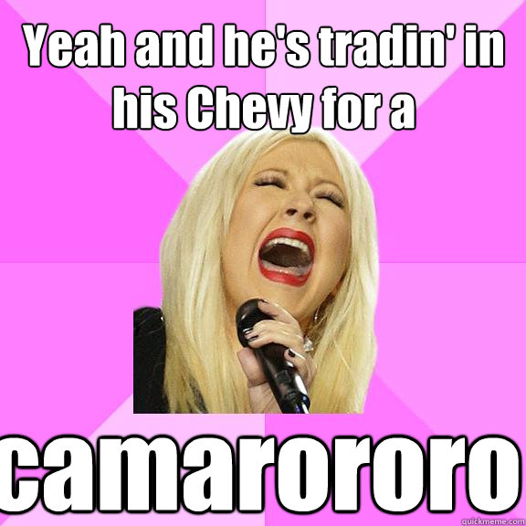 Yeah and he's tradin' in his Chevy for a camarororo   Wrong Lyrics Christina