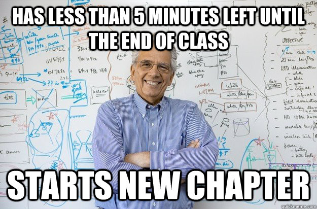 Has less than 5 minutes left until the end of class Starts new chapter  Engineering Professor