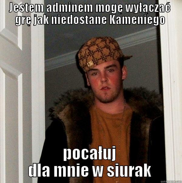 JESTEM ADMINEM MOGĘ WYŁĄCZAĆ GRĘ JAK NIEDOSTANE KAMENIEGO POCAŁUJ DLA MNIE W SIURAK Scumbag Steve