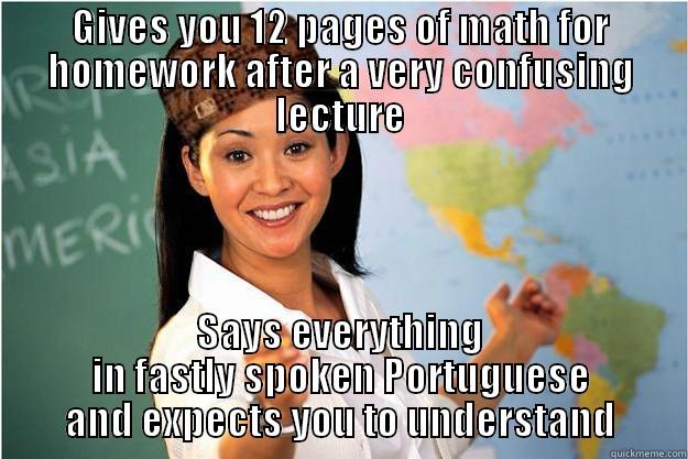 Not to mention her major case of meth mouth! - GIVES YOU 12 PAGES OF MATH FOR HOMEWORK AFTER A VERY CONFUSING LECTURE SAYS EVERYTHING IN FASTLY SPOKEN PORTUGUESE AND EXPECTS YOU TO UNDERSTAND Scumbag Teacher