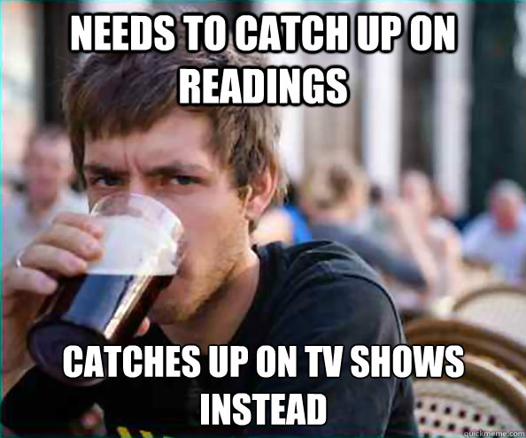 needs to catch up on readings catches up on tv shows instead - needs to catch up on readings catches up on tv shows instead  Lazy College Senior