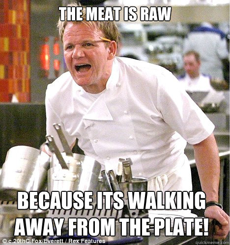 The meat is raw because its walking away from the plate!  gordon ramsay