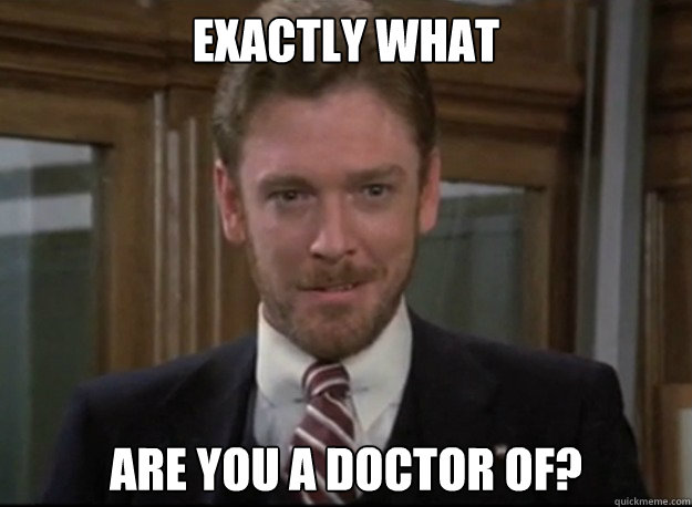 Exactly what are you a doctor of? - Exactly what are you a doctor of?  what are you a dr of