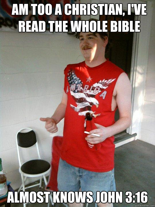 am too a christian, i've read the whole bible almost knows john 3:16  Redneck Randal