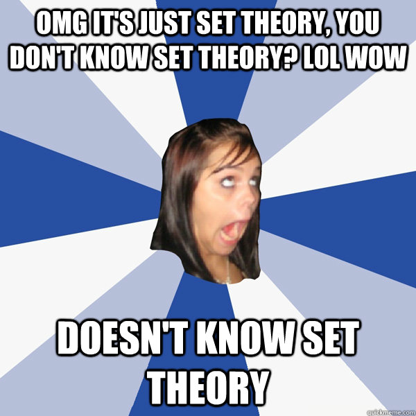 omg it's just set theory, you don't know set theory? lol wow doesn't know set theory - omg it's just set theory, you don't know set theory? lol wow doesn't know set theory  Annoying Facebook Girl