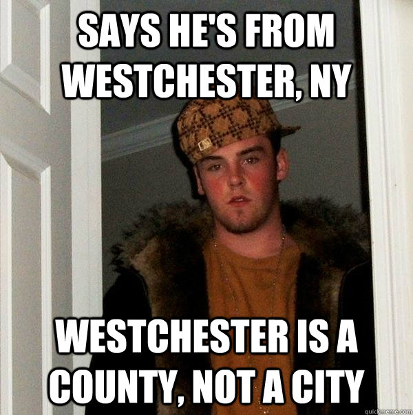 Says he's from westchester, NY Westchester is a county, not a city  Scumbag Steve