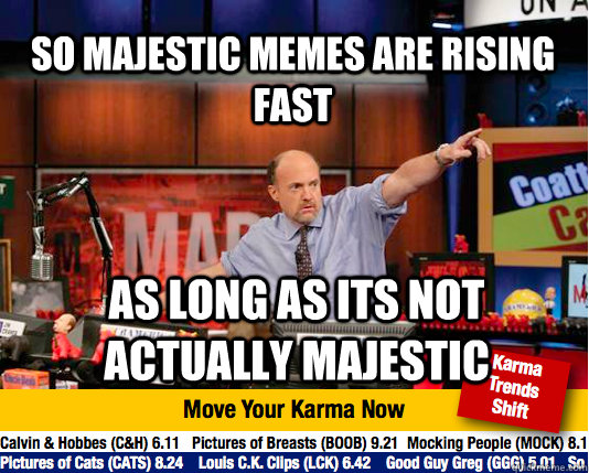 So majestic memes are rising fast As long as its not actually majestic - So majestic memes are rising fast As long as its not actually majestic  Mad Karma with Jim Cramer