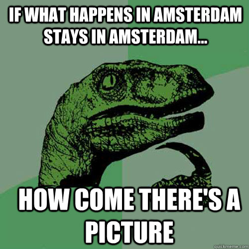 If what happens in Amsterdam stays in Amsterdam... How come there's a picture - If what happens in Amsterdam stays in Amsterdam... How come there's a picture  Misc