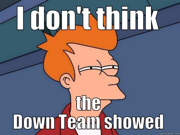 Down team - I DON'T THINK THE DOWN TEAM SHOWED Futurama Fry