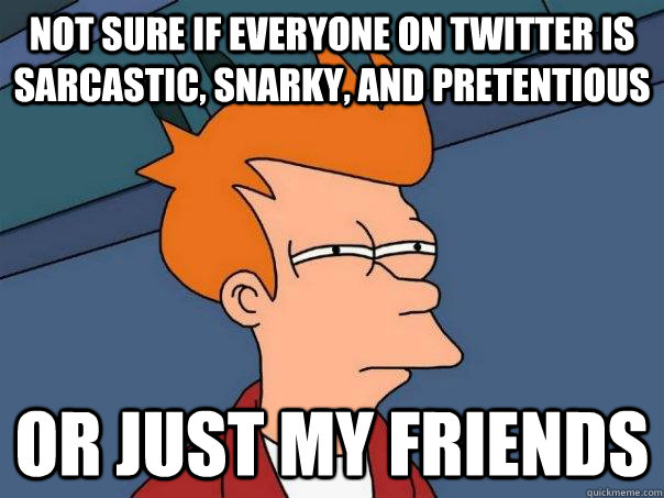 Not sure if everyone on twitter is sarcastic, snarky, and pretentious Or just my friends  Futurama Fry