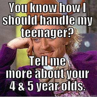 YOU KNOW HOW I SHOULD HANDLE MY TEENAGER? TELL ME MORE ABOUT YOUR 4 & 5 YEAR OLDS. Condescending Wonka