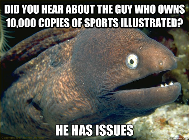 Did you hear about the guy who owns 10,000 copies of Sports Illustrated? He has issues Caption 3 goes here  Bad Joke Eel