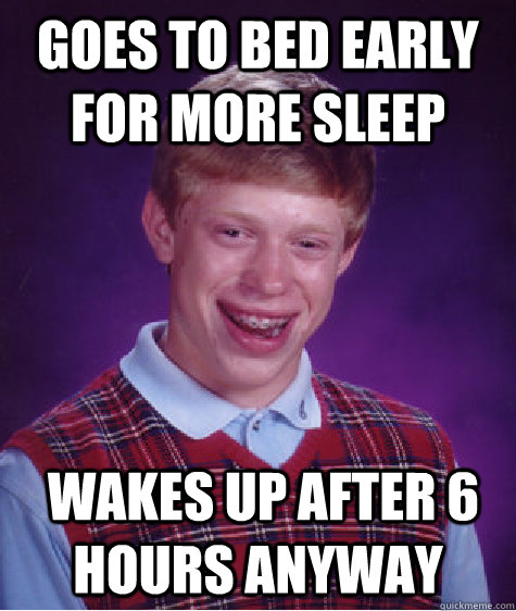 Goes to bed early for more sleep  wakes up after 6 hours anyway - Goes to bed early for more sleep  wakes up after 6 hours anyway  Bad Luck Brian