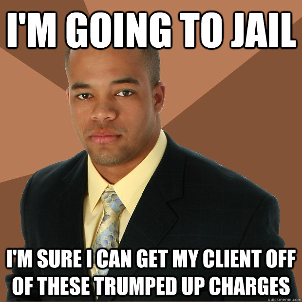 i'm going to jail i'm sure i can get my client off of these trumped up charges - i'm going to jail i'm sure i can get my client off of these trumped up charges  Successful Black Man