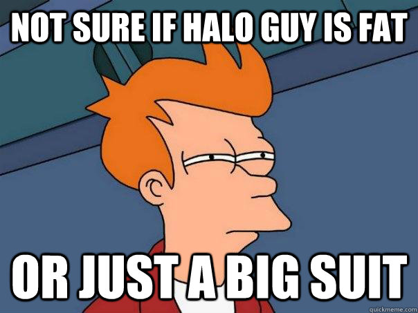 Not sure if halo guy is fat Or just a big suit  Futurama Fry