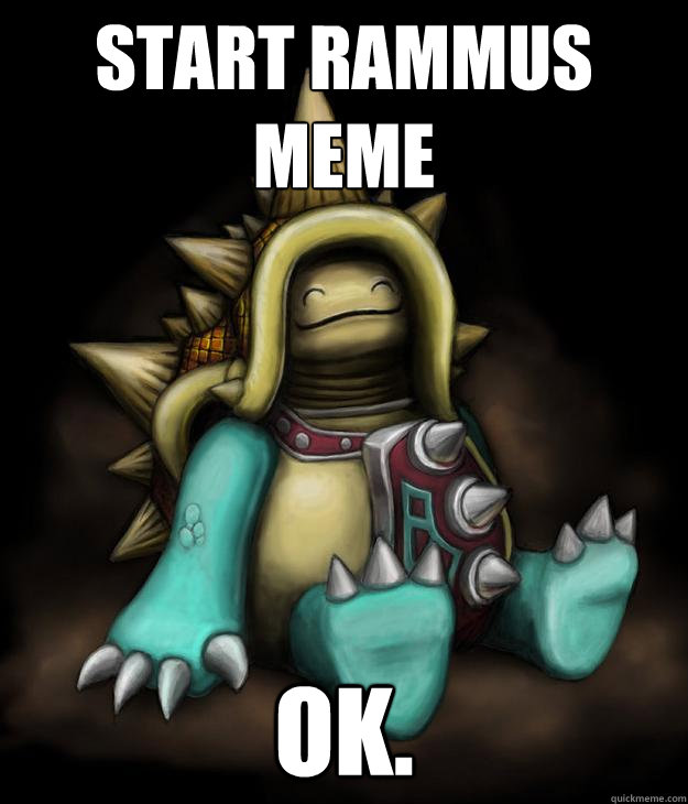 Start rammus meme Ok.  