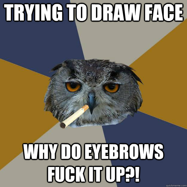 Trying to draw face Why do eyebrows fuck it up?!  Art Student Owl