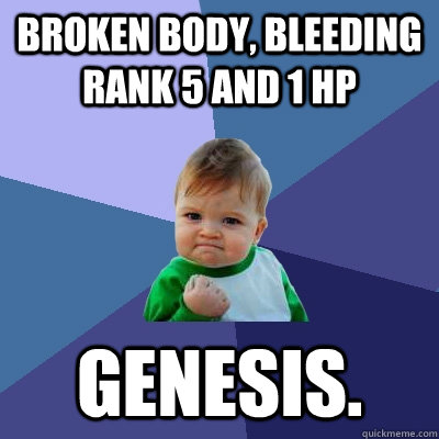 Broken Body, BLeeding Rank 5 and 1 hp Genesis. - Broken Body, BLeeding Rank 5 and 1 hp Genesis.  Success Kid