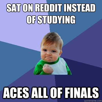 sat on reddit instead of studying  aces all of finals   Success Kid