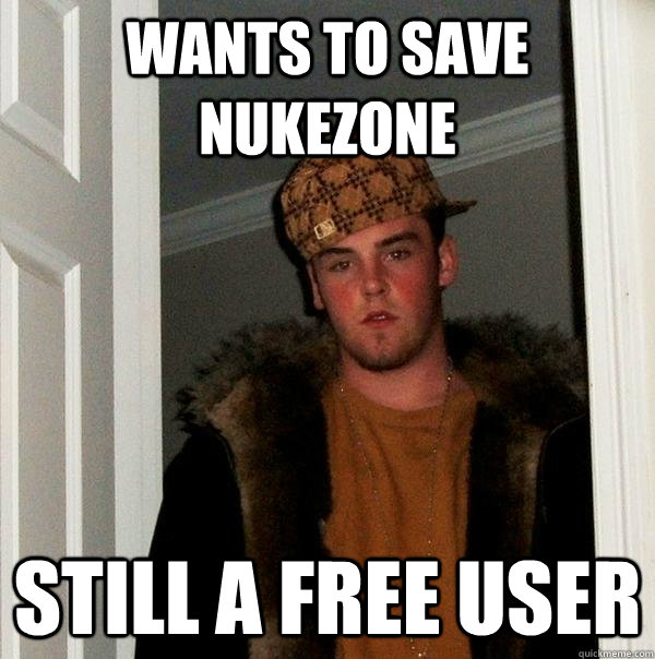 Wants to save NukeZone Still a free user - Wants to save NukeZone Still a free user  Scumbag Steve