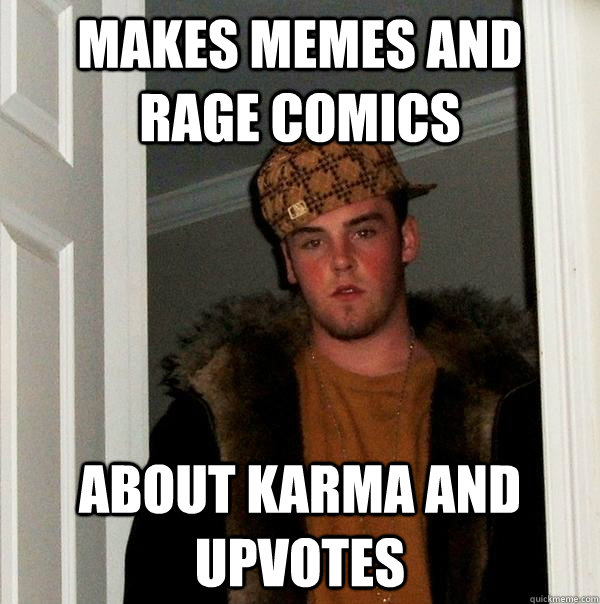 Makes memes and rage comics about karma and upvotes  Scumbag Steve